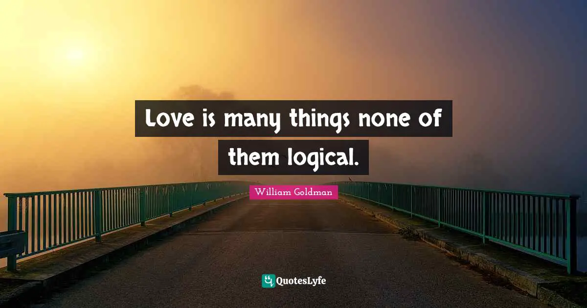 Love is many things none of them logical.
