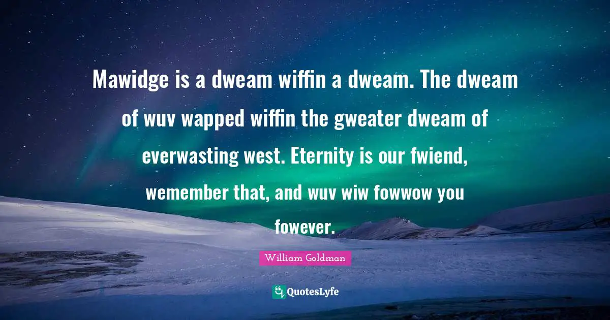 Mawidge is a dweam wiffin a dweam. The dweam of wuv wapped wiffin the gweater dweam of everwasting west. Eternity is our fwiend, wemember that, and wuv wiw fowwow you fowever.