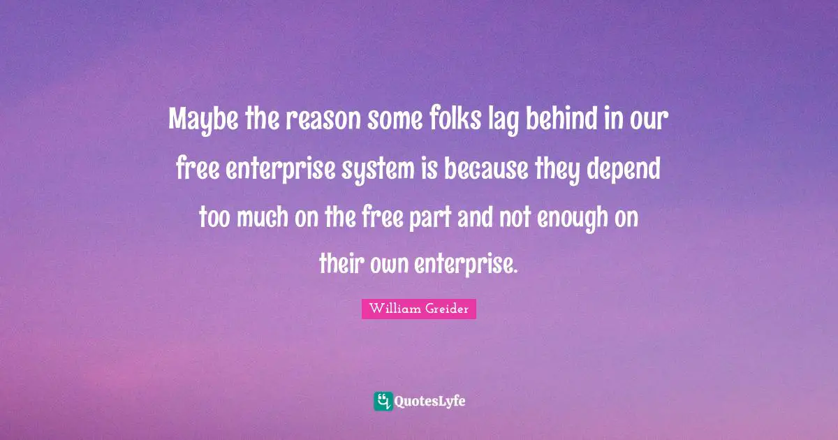 Free Enterprise Quotes: "Maybe the reason some folks lag behind in our free enterprise system is because they depend too much on the free part and not enough on their own enterprise."