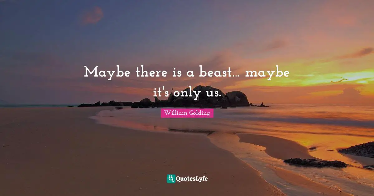 William Golding Quotes: "Maybe there is a beast… maybe it's only us."