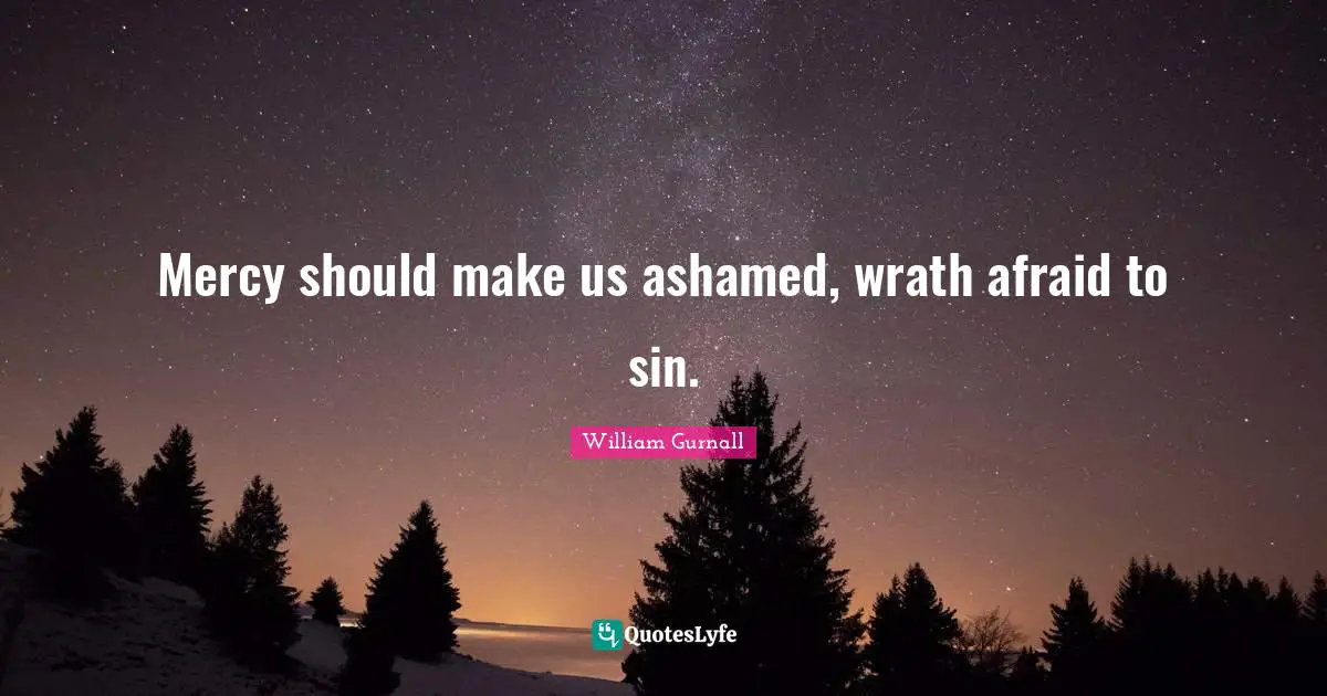 Mercy should make us ashamed, wrath afraid to sin.