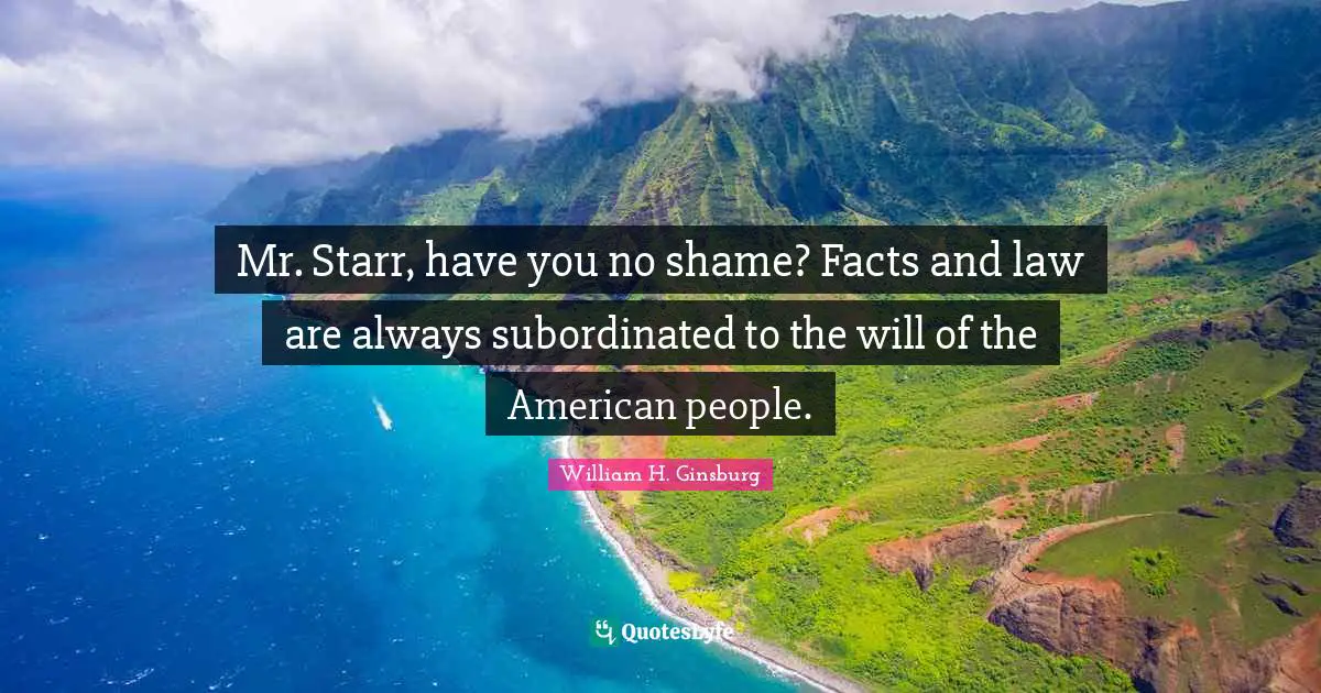 Mr. Starr, have you no shame? Facts and law are always subordinated to the will of the American people.