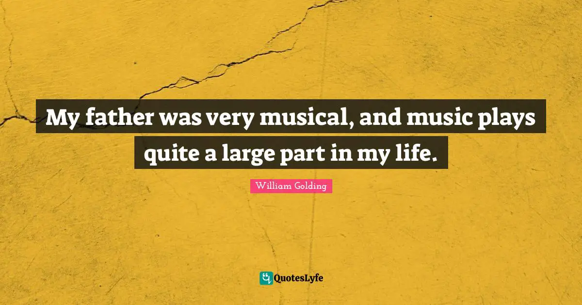 My father was very musical, and music plays quite a large part in my life.