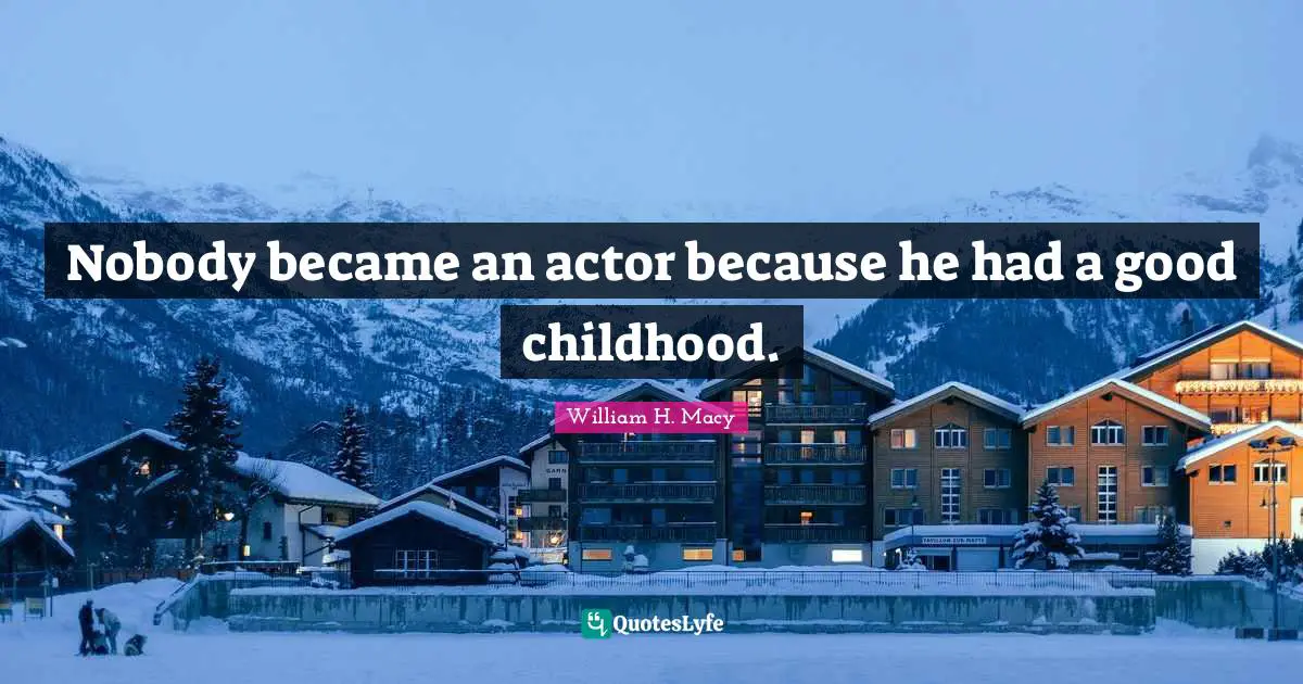 Nobody became an actor because he had a good childhood.