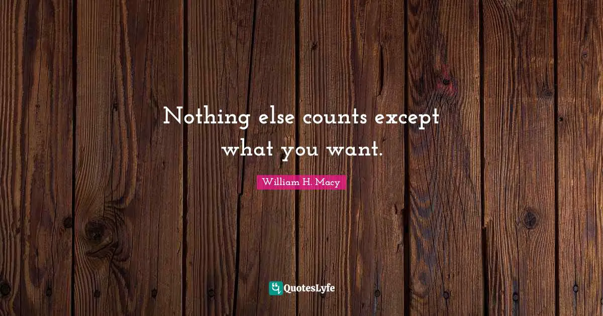 Nothing else counts except what you want.