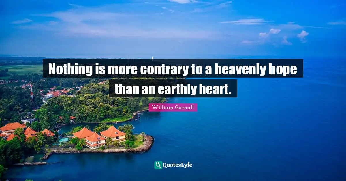 Nothing is more contrary to a heavenly hope than an earthly heart.