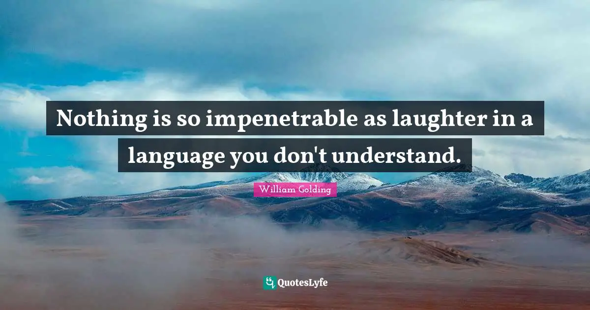 William Golding Quotes: "Nothing is so impenetrable as laughter in a language you don't understand."