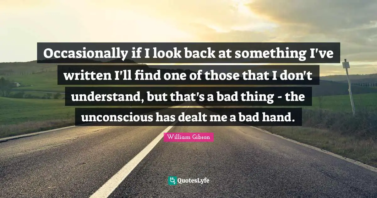 Occasionally if I look back at something I've written I'll find one of those that I don't understand, but that's a bad thing - the unconscious has dealt me a bad hand.