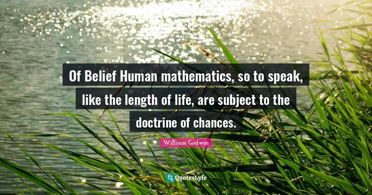 Of Belief Human mathematics, so to speak, like the length of life, are subject to the doctrine of chances.