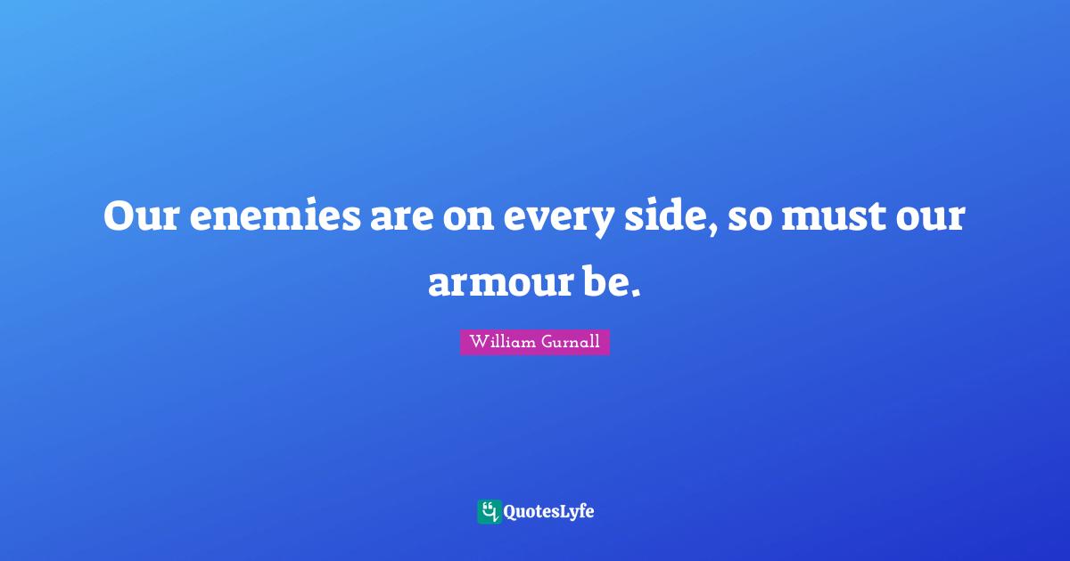 Our enemies are on every side, so must our armour be.