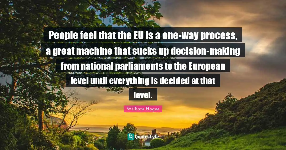 People feel that the EU is a one-way process, a great machine that sucks up decision-making from national parliaments to the European level until everything is decided at that level.