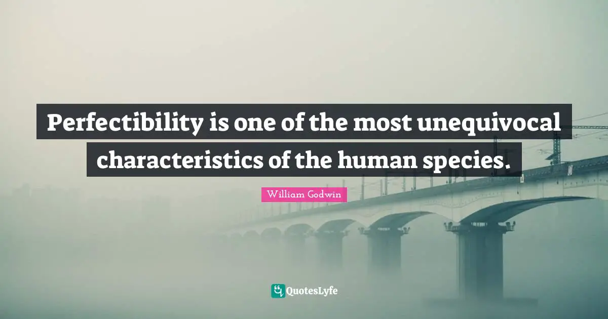 Perfectibility is one of the most unequivocal characteristics of the human species.