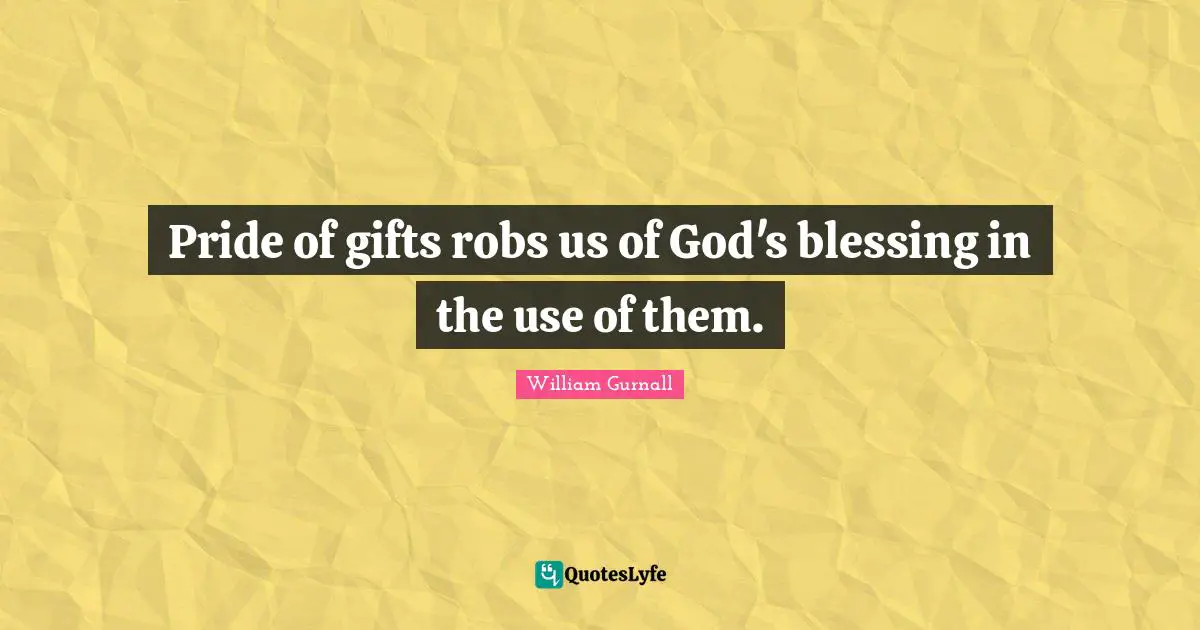 Pride of gifts robs us of God's blessing in the use of them.