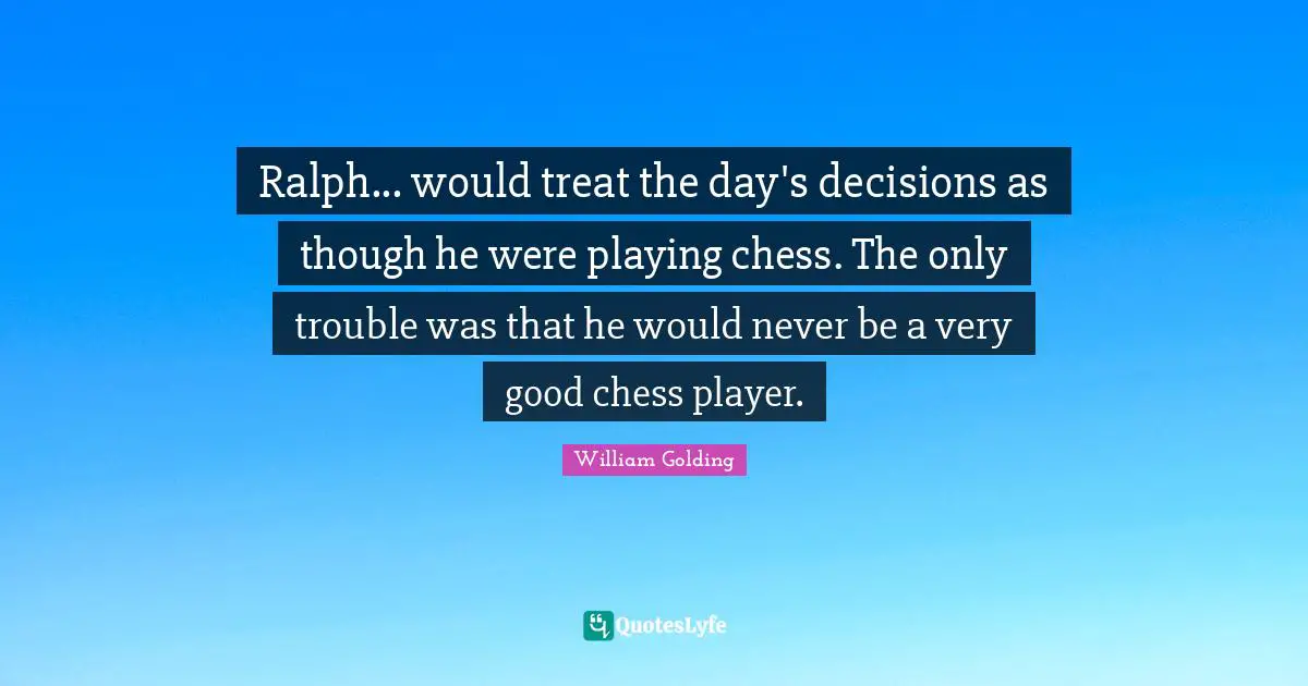 Playing Chess Quotes: "Ralph... would treat the day's decisions as though he were playing chess. The only trouble was that he would never be a very good chess player."