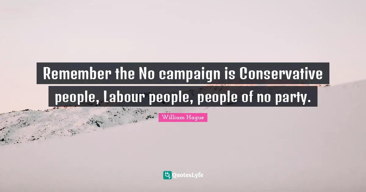 Remember the No campaign is Conservative people, Labour people, people of no party.
