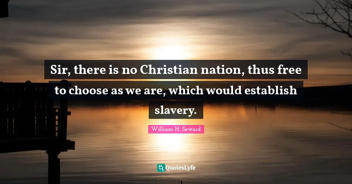 Sir, there is no Christian nation, thus free to choose as we are, which would establish slavery.