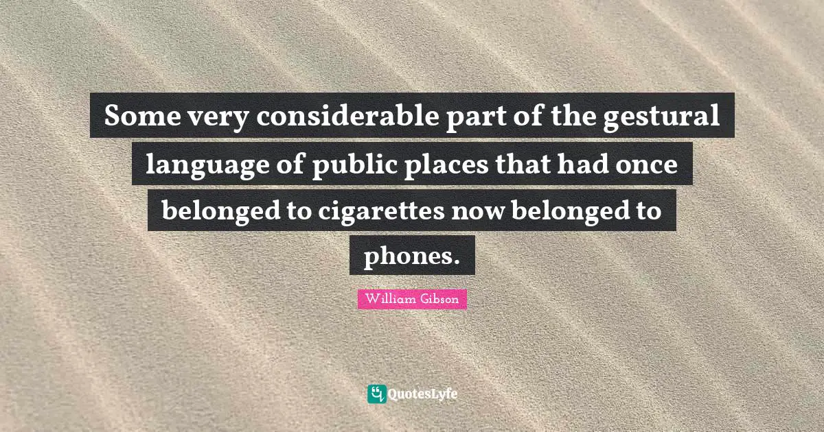 Some very considerable part of the gestural language of public places that had once belonged to cigarettes now belonged to phones.