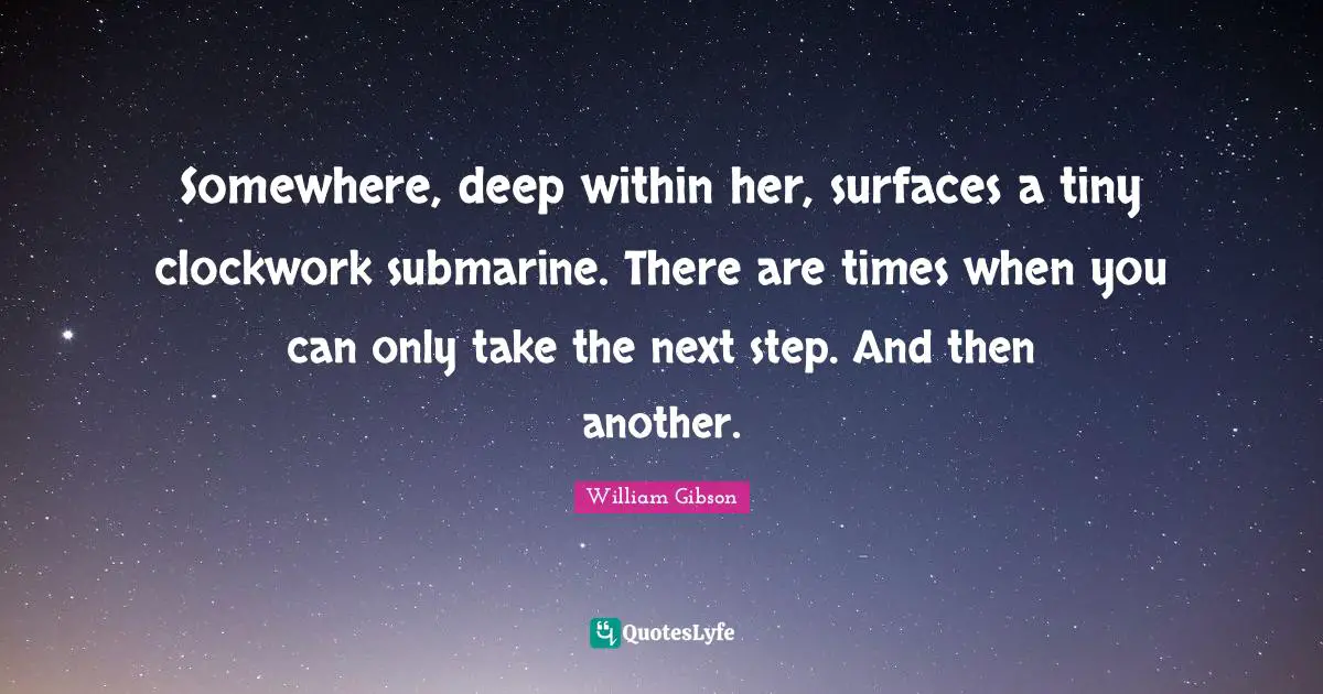 Submarines Quotes: "Somewhere, deep within her, surfaces a tiny clockwork submarine. There are times when you can only take the next step. And then another."