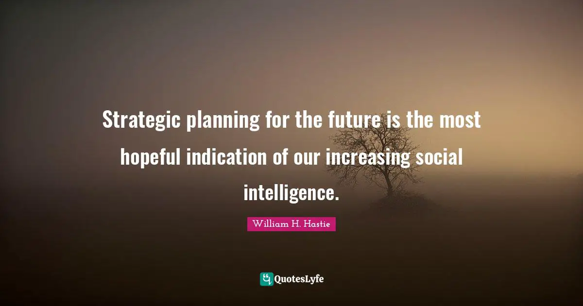 Hopeful Quotes: "Strategic planning for the future is the most hopeful indication of our increasing social intelligence."