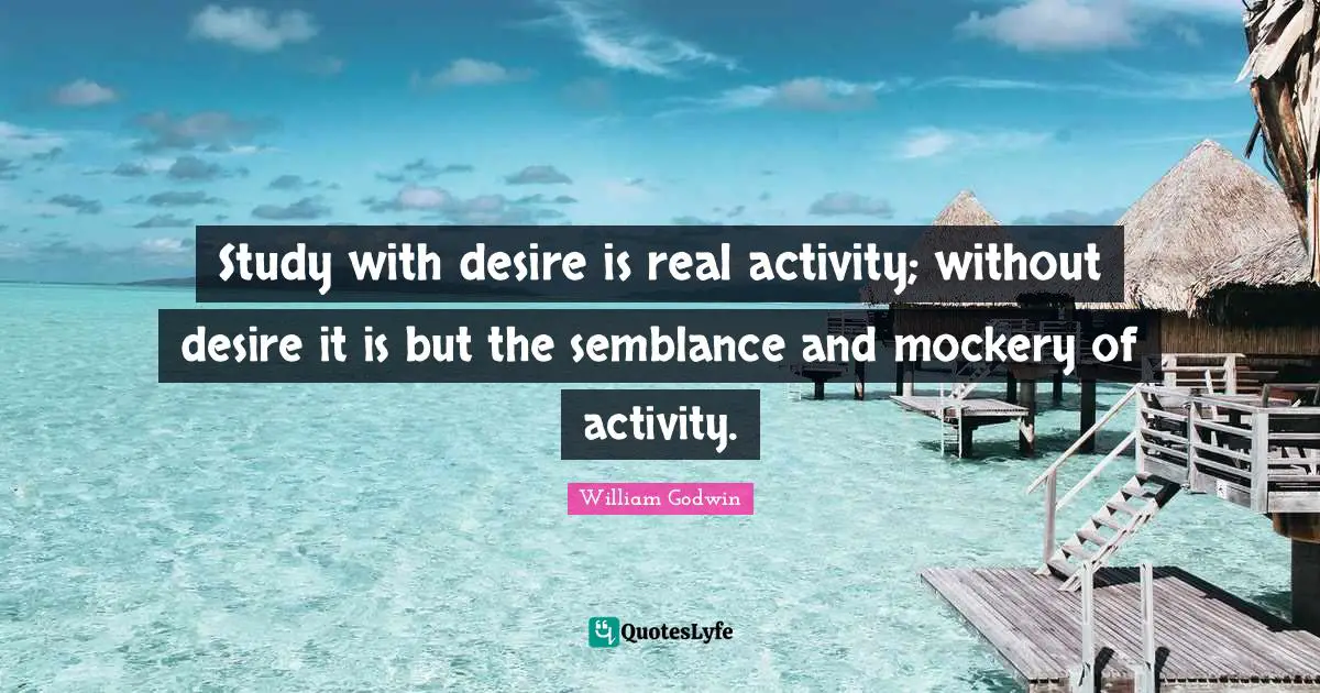 Study with desire is real activity; without desire it is but the semblance and mockery of activity.