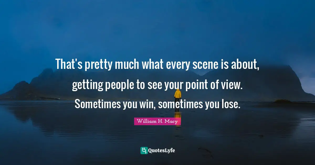 That's pretty much what every scene is about, getting people to see your point of view. Sometimes you win, sometimes you lose.