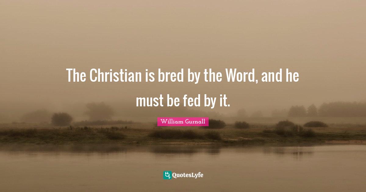 The Christian is bred by the Word, and he must be fed by it.