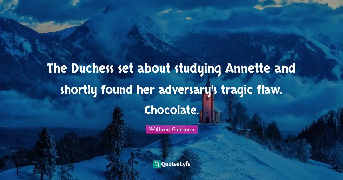 The Duchess set about studying Annette and shortly found her adversary's tragic flaw. Chocolate.