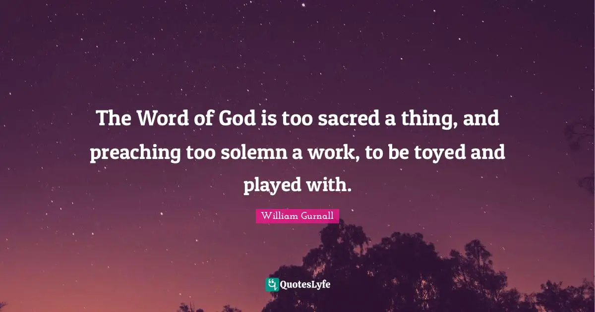 The Word of God is too sacred a thing, and preaching too solemn a work, to be toyed and played with.