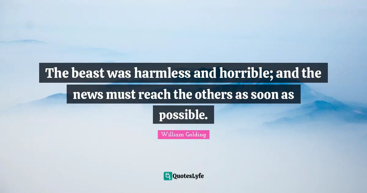 William Golding Quotes: "The beast was harmless and horrible; and the news must reach the others as soon as possible."