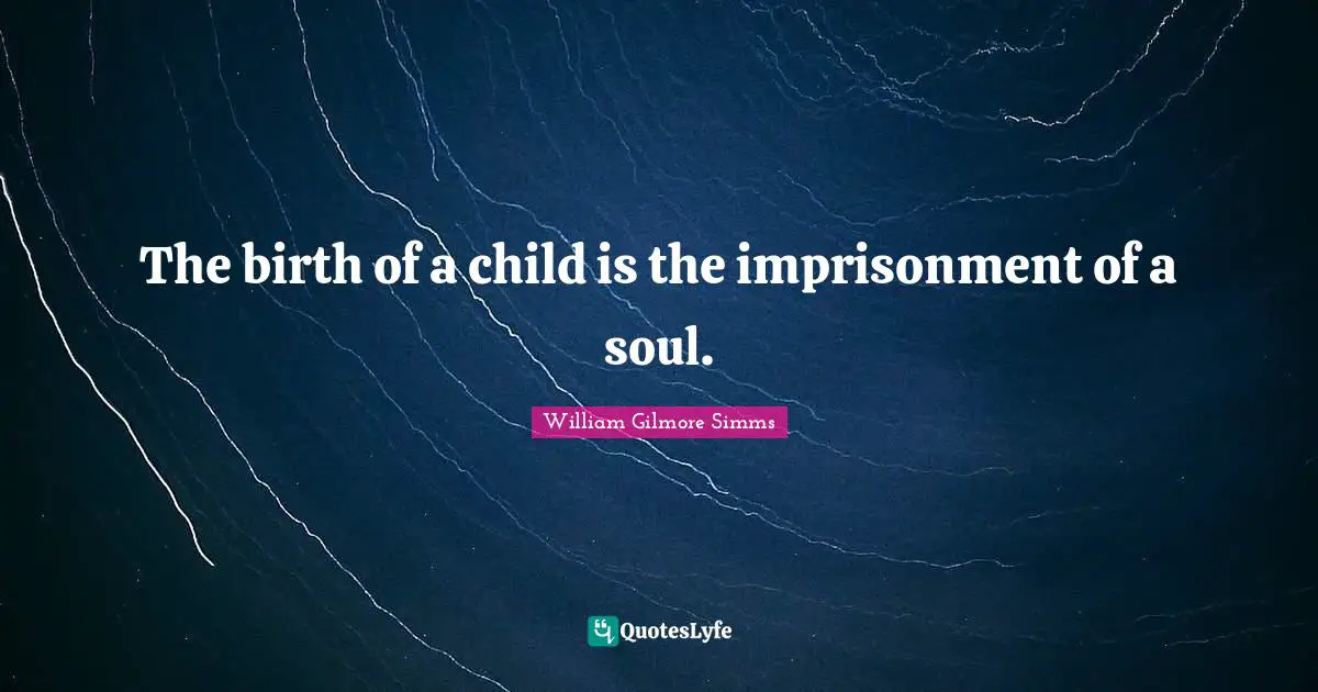 The birth of a child is the imprisonment of a soul.