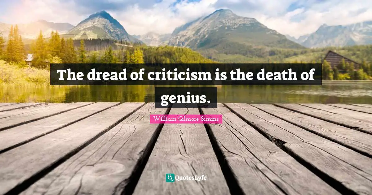 The dread of criticism is the death of genius.
