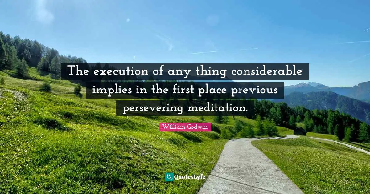 The execution of any thing considerable implies in the first place previous persevering meditation.