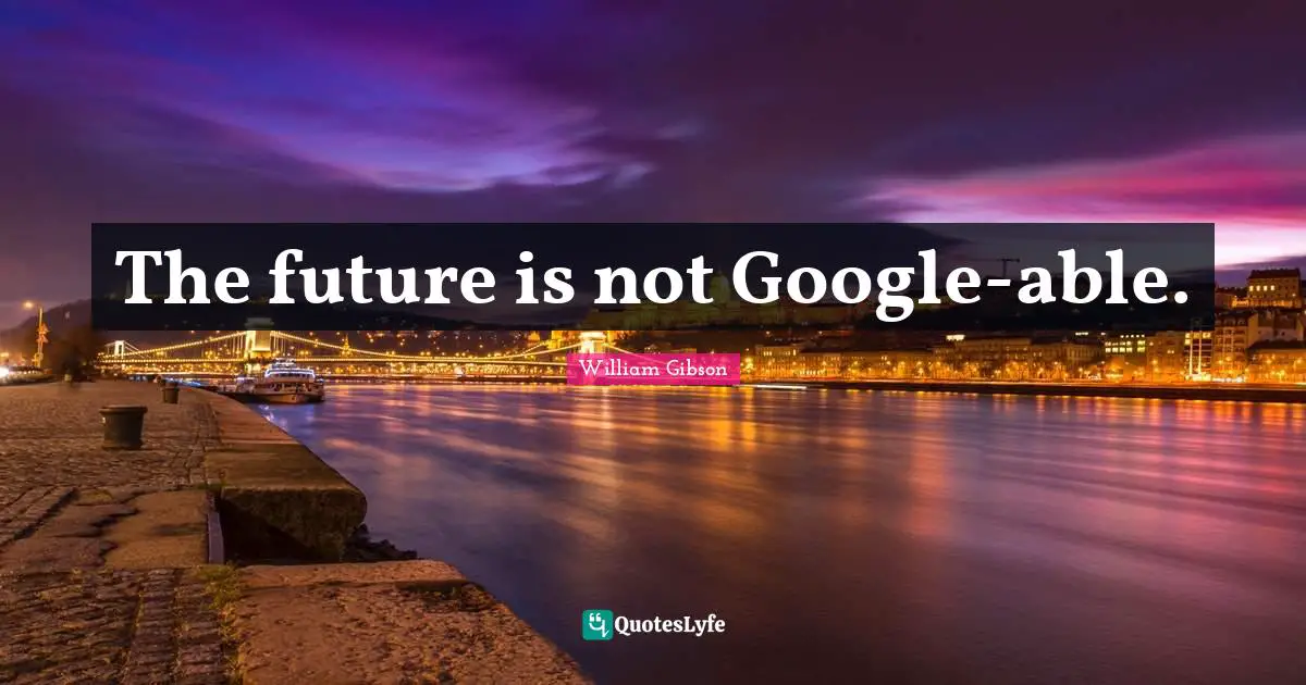 William Gibson Quotes: The future is not Google-able.