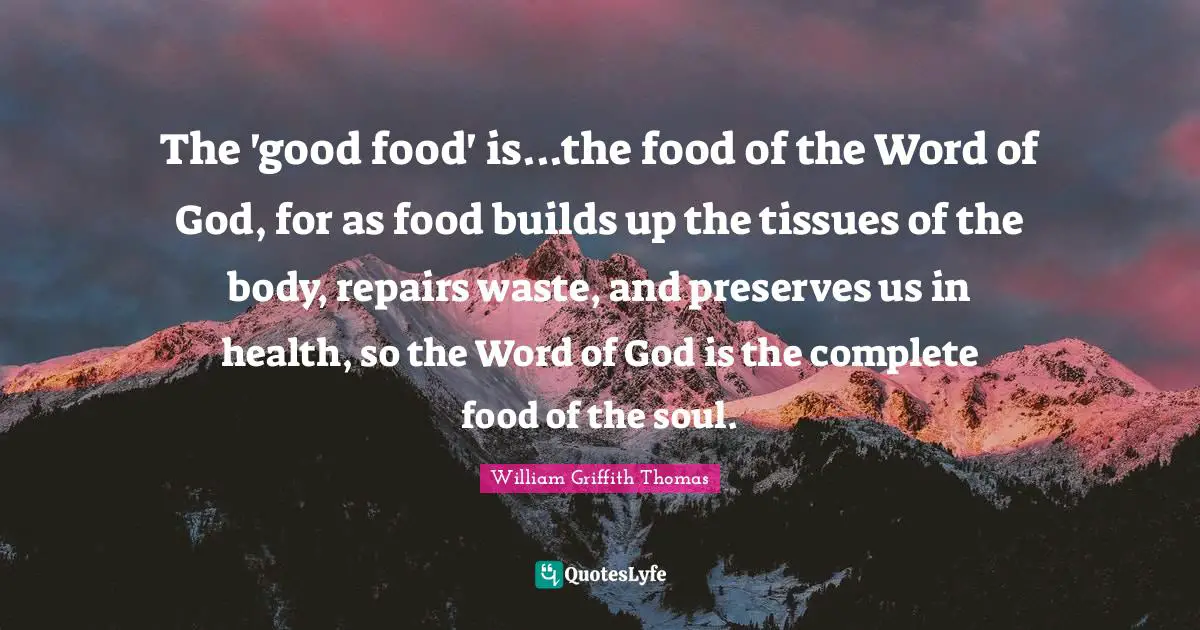 Preserves Quotes: "The 'good food' is...the food of the Word of God, for as food builds up the tissues of the body, repairs waste, and preserves us in health, so the Word of God is the complete food of the soul."