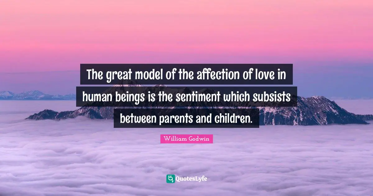 The great model of the affection of love in human beings is the sentiment which subsists between parents and children.