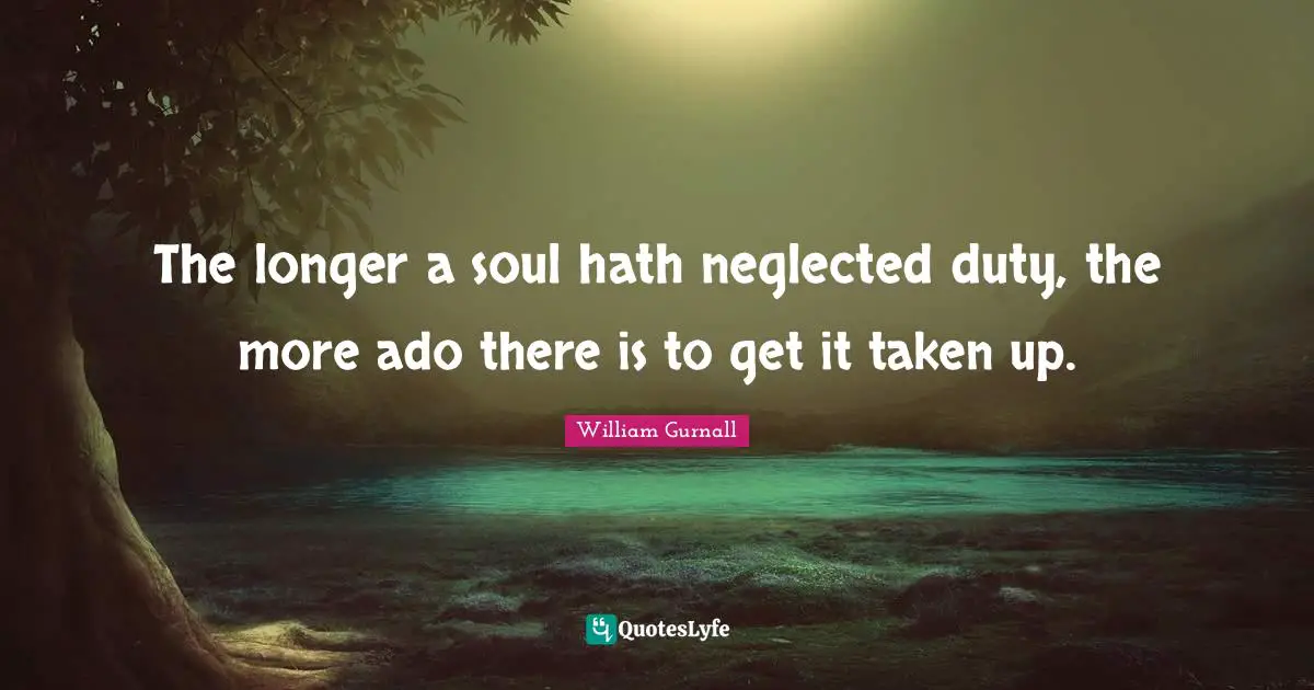 The longer a soul hath neglected duty, the more ado there is to get it taken up.