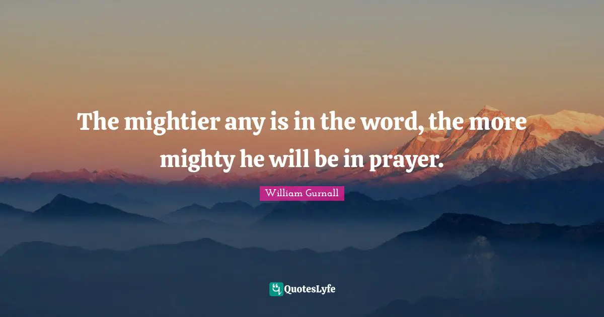 The mightier any is in the word, the more mighty he will be in prayer.