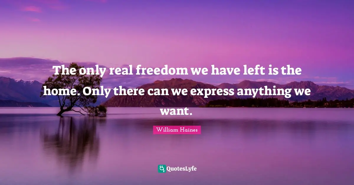 The only real freedom we have left is the home. Only there can we express anything we want.