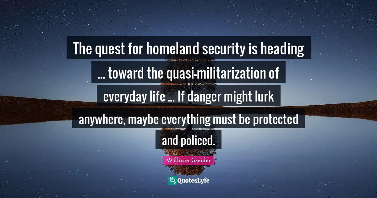 The quest for homeland security is heading ... toward the quasi-militarization of everyday life ... If danger might lurk anywhere, maybe everything must be protected and policed.
