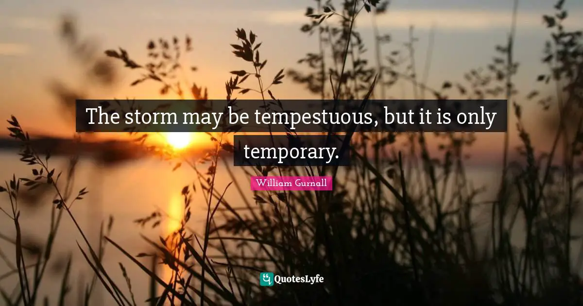The storm may be tempestuous, but it is only temporary.