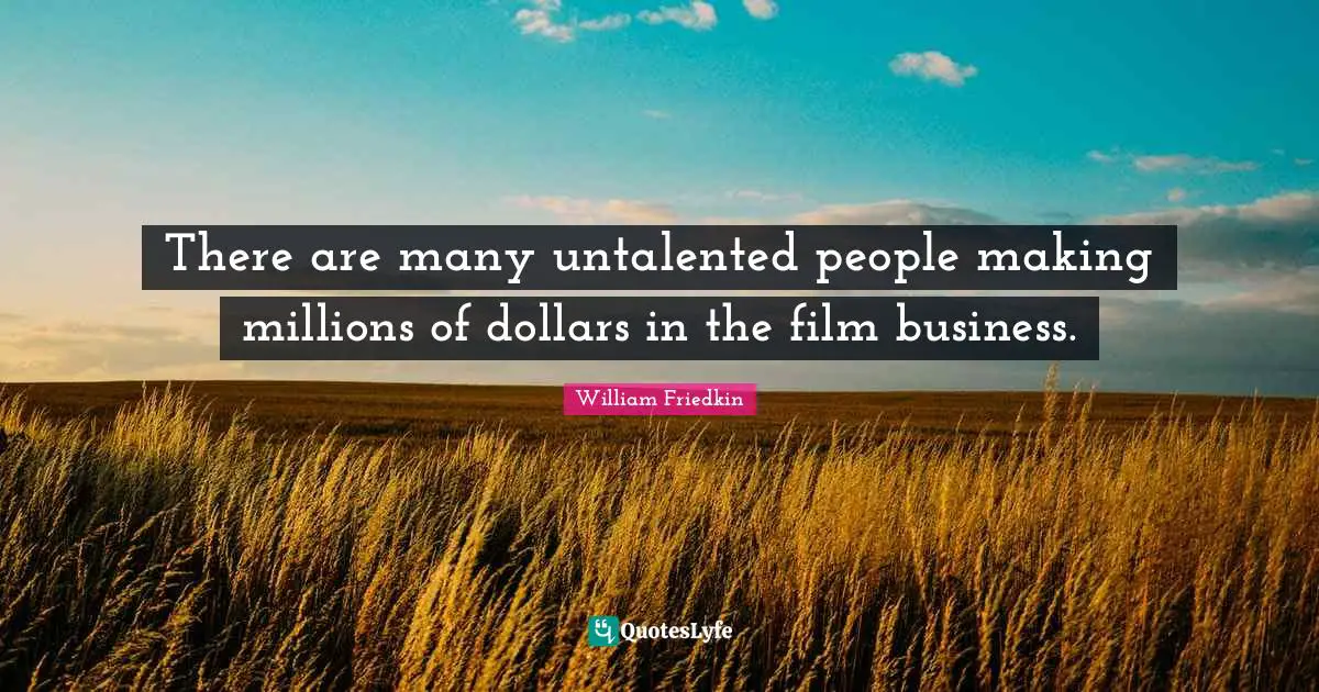 There are many untalented people making millions of dollars in the film business.