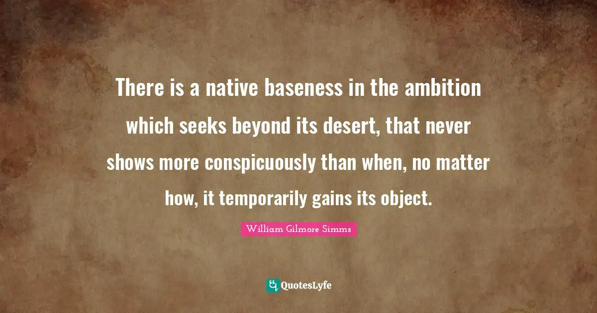 Baseness Quotes: "There is a native baseness in the ambition which seeks beyond its desert, that never shows more conspicuously than when, no matter how, it temporarily gains its object."
