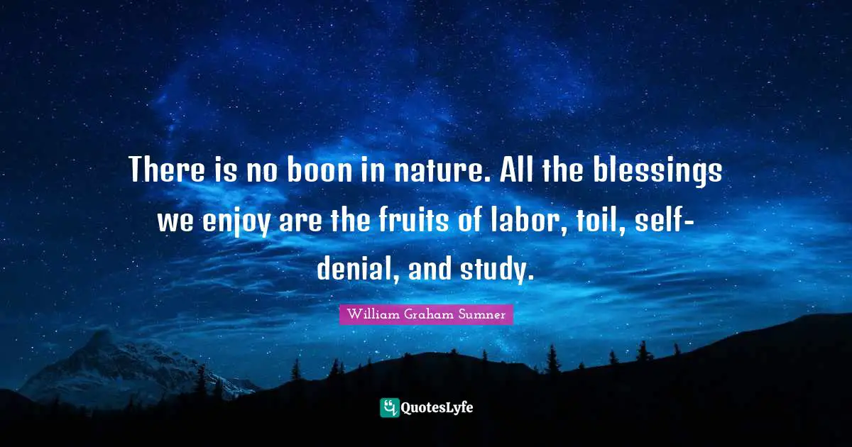There is no boon in nature. All the blessings we enjoy are the fruits of labor, toil, self-denial, and study.