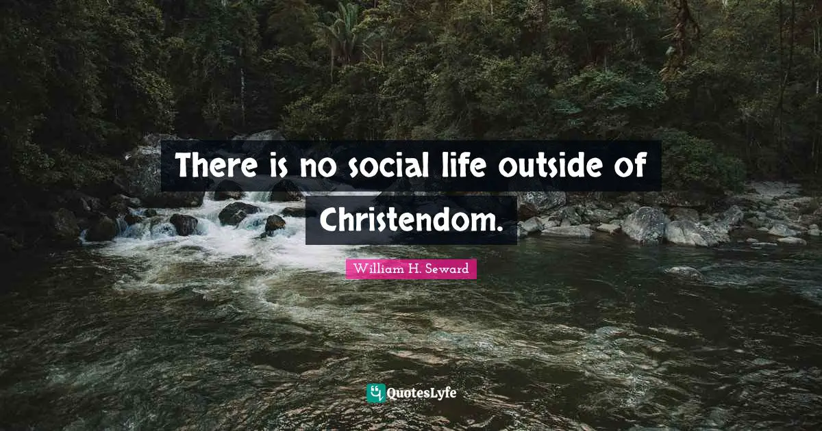 There is no social life outside of Christendom.