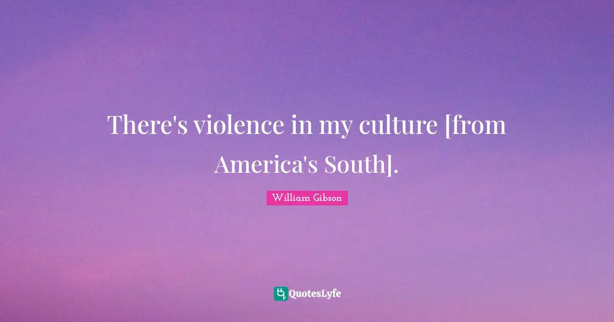 There's violence in my culture [from America's South].