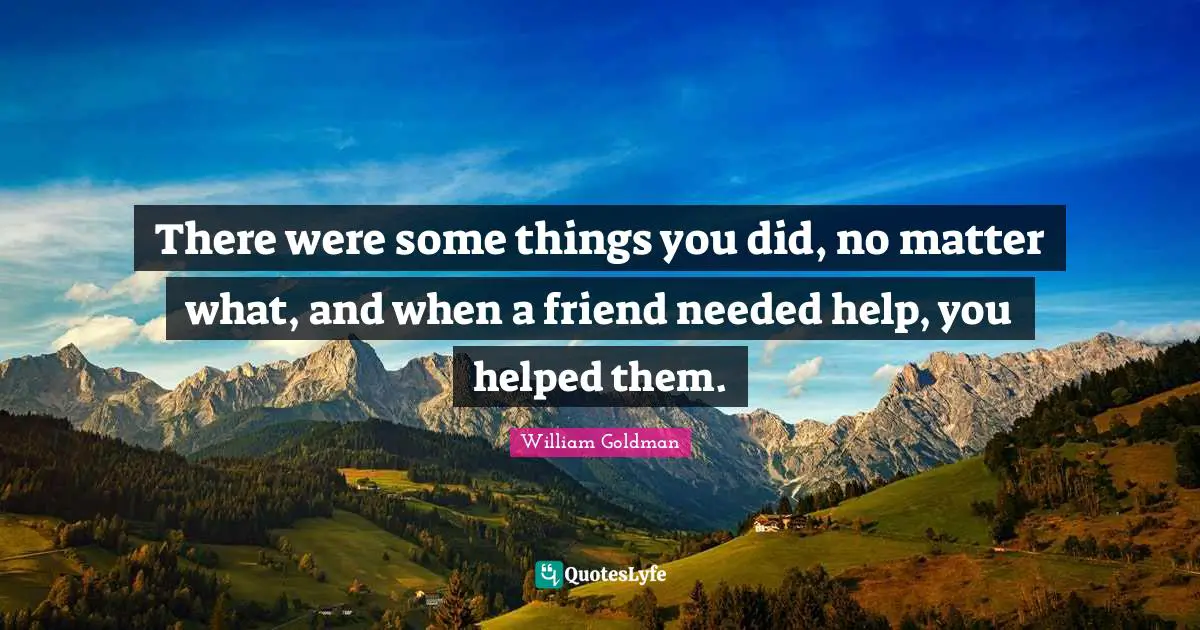 There were some things you did, no matter what, and when a friend needed help, you helped them.