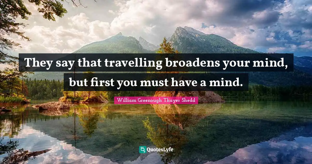 They say that travelling broadens your mind, but first you must have a mind.