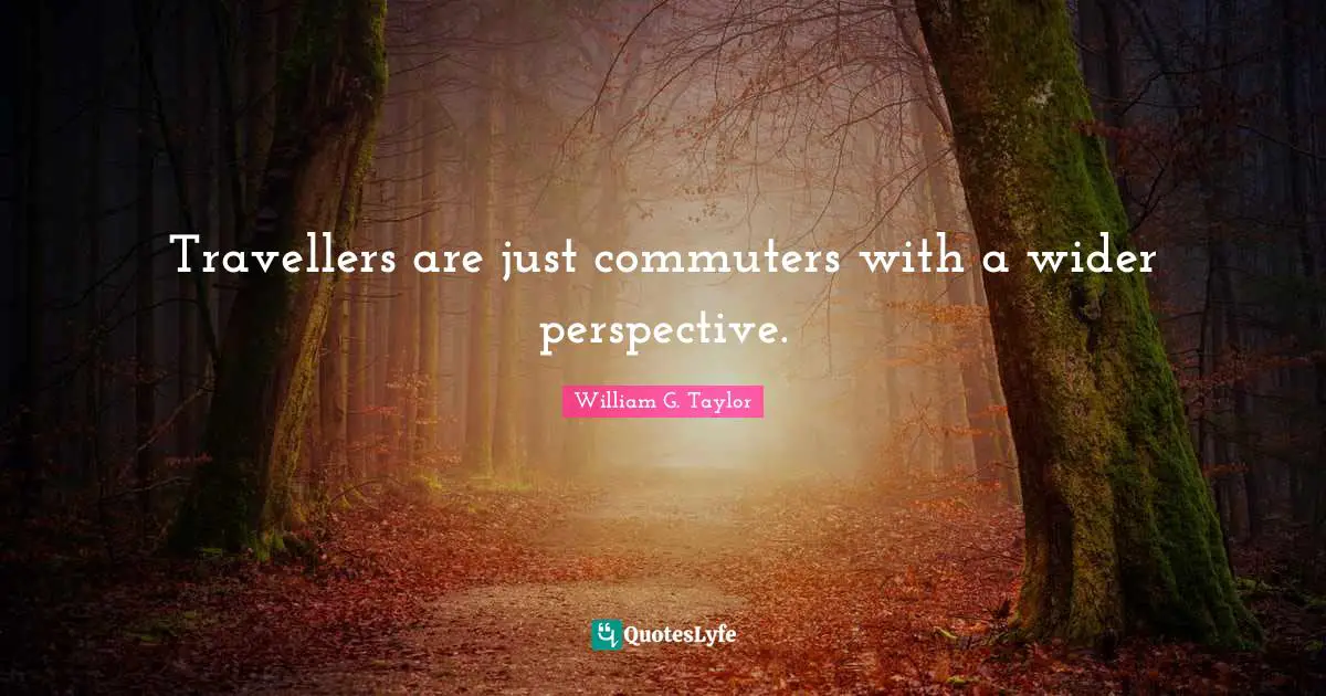Travellers are just commuters with a wider perspective.
