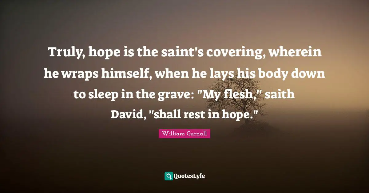 Covering Quotes: "Truly, hope is the saint's covering, wherein he wraps himself, when he lays his body down to sleep in the grave: "My flesh," saith David, "shall rest in hope.""
