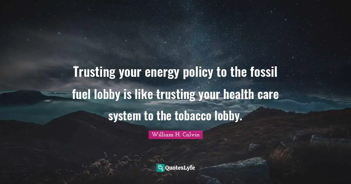 Trusting your energy policy to the fossil fuel lobby is like trusting your health care system to the tobacco lobby.